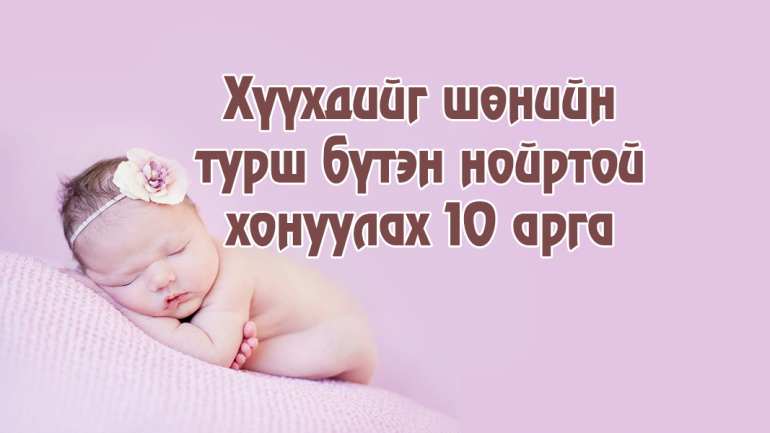 ХҮҮХДИЙГ ШӨНИЙН ТУРШ БҮТЭН НОЙРТОЙ ХОНУУЛАХ 10 АРГА
